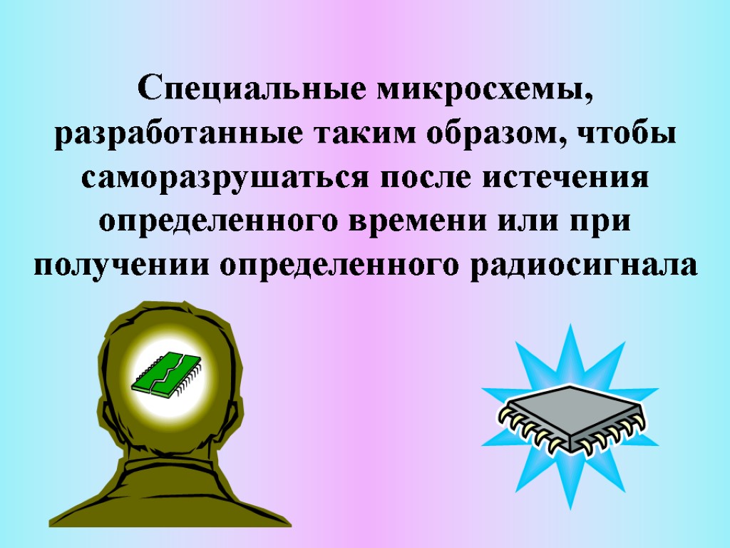 Специальные микросхемы, разработанные таким образом, чтобы саморазрушаться после истечения определенного времени или при получении